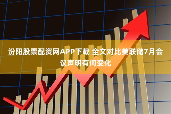 汾阳股票配资网APP下载 全文对比美联储7月会议声明有何变化