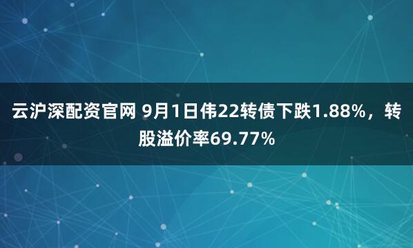 云沪深配资官网 9月1日伟22转债下跌1.88%，转股溢价率69.77%