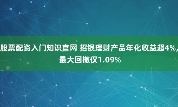 股票配资入门知识官网 招银理财产品年化收益超4%, 最大回撤仅1.09%