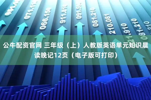 公牛配资官网 三年级（上）人教版英语单元知识晨读晚记12页（电子版可打印）