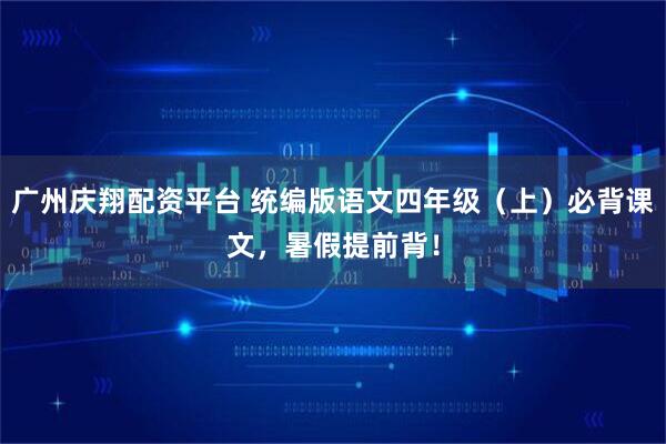 广州庆翔配资平台 统编版语文四年级（上）必背课文，暑假提前背！