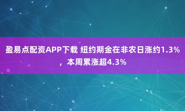 盈易点配资APP下载 纽约期金在非农日涨约1.3%，本周累涨超4.3%