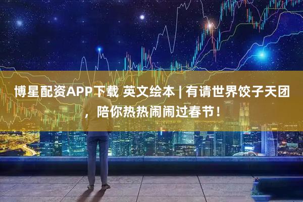 博星配资APP下载 英文绘本 | 有请世界饺子天团，陪你热热闹闹过春节！